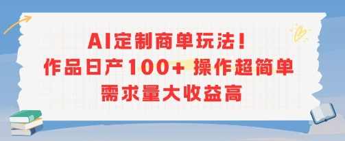 AI定制商单玩法，作品日产100+操作超简单，需求量大收益高【揭秘】智能AI定制商单秘籍，玩法多样收益高，作品日增超100+，揭秘高收益之路,第1张