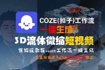 COZE(扣子)工作流一键生成3D流体微缩短视频，保姆级教程，零基础快速入门【揭秘】COZE流生成器，3D流体微缩短视频保姆级教程，一键生成，零基础快速入门，揭秘工作流,课程,直播,第1张