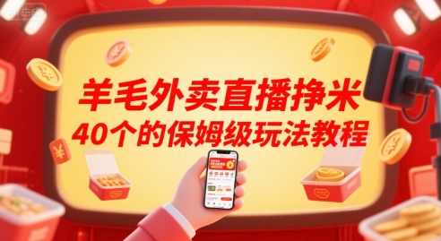 羊毛外卖直播挣米40个的保姆级玩法教程【揭秘】外卖直播爆款攻略，40单羊毛轻松到手，保姆级玩法教程,课程,直播,第1张