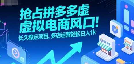 抢占拼多多虚拟电商风口：长久稳定项目，多店运营轻松日入1k，虚拟电商新势力，多店运营长久稳收益