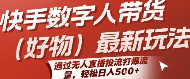 快手数字人带货(好物)最新玩法，通过无人直播投流打爆流量，轻松日入5张，,课程,直播,视频制作,第1张