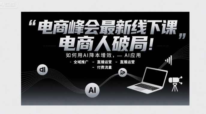 电商峰会最新线下课,电商人破局,如何用AI降本增效,AI应用-全域推广-直播运营-付费流量,,课程,学习,管理,直播,理解,目标,定位,微信,模板,电商,第1张 电商峰会最新线下课,电商人破局,如何用AI降本增效,AI应用-全域推广-直播运营-付费流量,,课程,学习,管理,直播,理解,目标,定位,微信,模板,电商,第1张