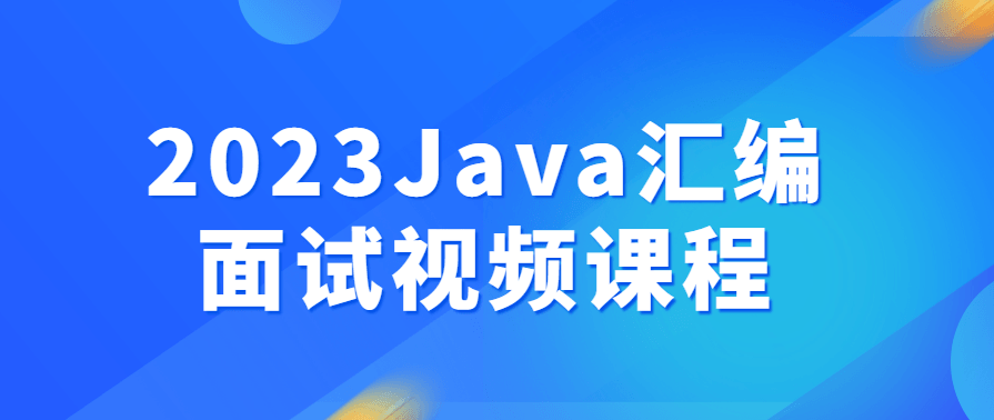 2023Java汇编面试核心知识视频课程，汇编面试必备，Java汇编核心技术视频课程,课程,学习,竞争,第1张