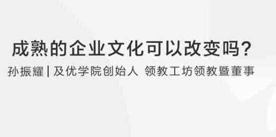【企业管理】孙耀赞：成熟的企业文化可以改变吗，企业文化重塑，孙耀赞论成熟企业文化的迭代,管理,发展,教育,领导,第1张