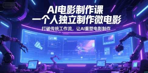 AI电影制作课，一个人独立制作微电影，打破传统工作流，让AI重塑电影制作，AI微电影制作革新者，一人独创，AI重塑电影制作新篇章,人工智能,第1张