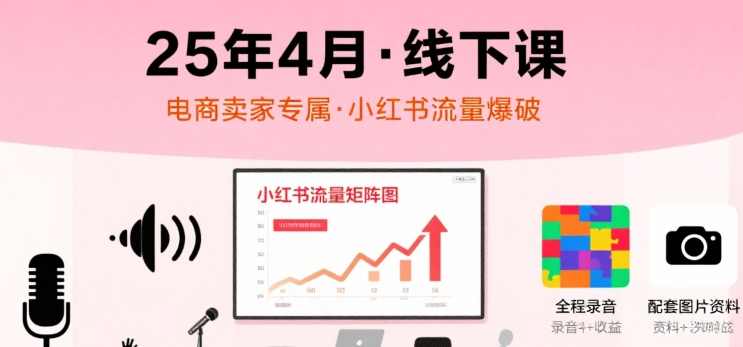 小红书25年4月线下课程，电商卖家小红书流量课，录音+图片，电商流量秘籍，小红书4月线下课程录音与图片解读,课程,学习,电商,成长,电子商务,第1张