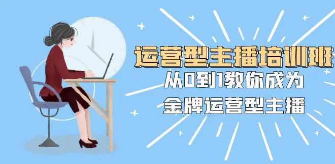 运营型主播课程2025版，从0到1教你成为金牌运营型主播，运营新纪元主播成长计划2025,课程,进步,第1张