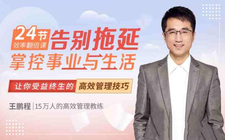 王鹏程:24节效率翻倍课，告别拖延，掌控事业与生活，高效节律课，事业与生活双赢之道,课程,学习,管理,目标,沟通,成长,领导,平衡,进步,时间管理,第1张