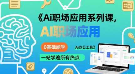 大毛老师Ai职场应用系列课，0基础能学，一站学遍所有热点Ai办公工具，智能职场应用进阶课，零基础学AI，一课掌握所有热点办公工具,课程,学习,人工智能,办公,第1张