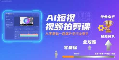 AI短视频拍剪课，全攻略到精通，带你从零基础一路飙升至行业高手，智能短视频剪辑速成课，从新手到高手全攻略,模板,脚本,摄影,攻略,视频制作,第1张