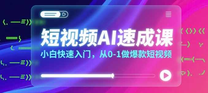 短视频AI速成课，小白快速入门，从0-1做爆款短视频，短视频AI进阶班，新手速成短视频制作,专业,视频制作,第1张