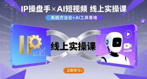 IP操盘手线上实操课，AI短视频线上课，智能运营实战训练营，,第1张