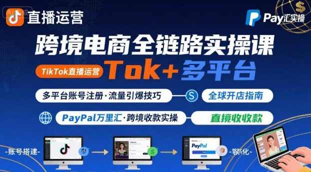 跨境电商线上课，TikTok 直播运营 + 多平台账号注册 + PayPal 万里汇实操教程，跨境电商实战培训，,直播,电商,第1张