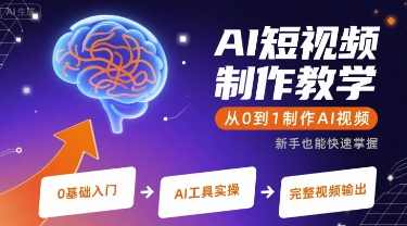 AI短视频制作教学，从0到1制作AI视频，AI短视频制作进阶教程，从基础到高级，助你一臂之力