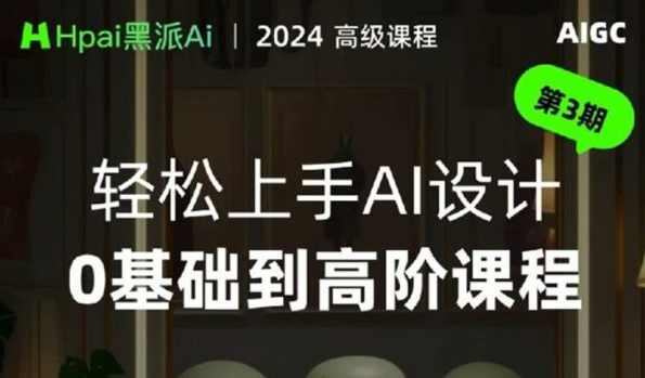 黑派AiGC轻松上手AI设计0基础到高阶课程，智能设计AI新纪元，从零基础到高阶轻松上手
