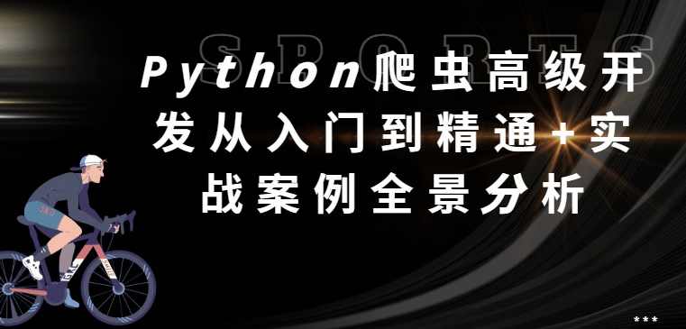 猿来教育 Python爬虫高级开发从入门到精通+实战案例全景分析（第十三期）猿来教育 Python 高级开发实战案例解析，从入门到精通+实战案例全景探索