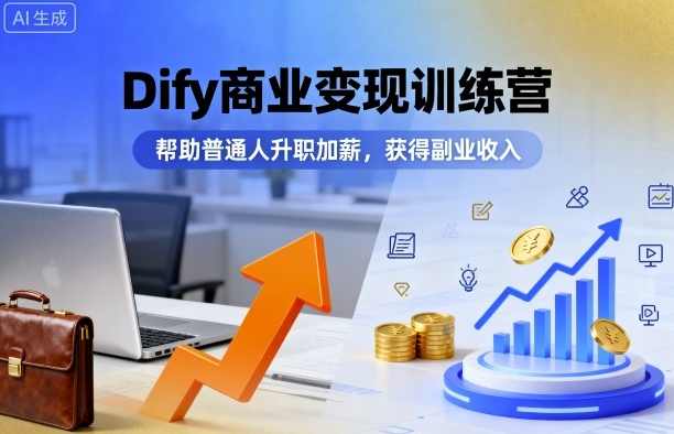 Dify商业变现训练营，帮助普通人升职加薪，获得副业收入，提升商业价值，