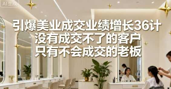 引爆美业成交业绩增长36计，没有成交不了的客户，只有不会成交的老板，美业成交秘籍，策略引领，业绩飙升,课程,管理,沟通,养生,收款,第1张