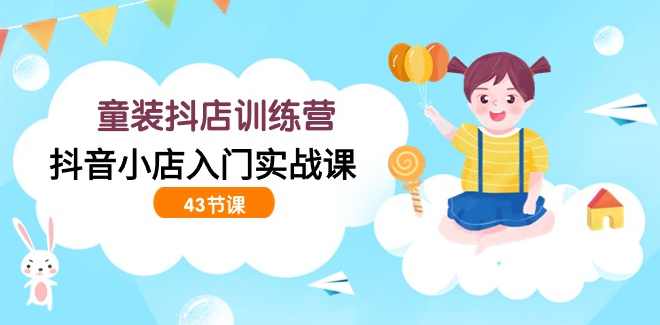 抖音小店童装类目运营课 2025年9月新课抖音小店入门实操课,抖音童装类目运营实战班 2025年9月进阶课程,课程,管理,支持,合作,第1张 抖音小店童装类目运营课 2025年9月新课抖音小店入门实操课,抖音童装类目运营实战班 2025年9月进阶课程,课程,管理,支持,合作,第1张