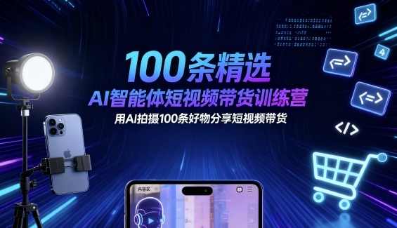 100条精选AI智能体短视频带货训练营，用AI拍摄100条好物分享短视频带货，,人工智能,第1张