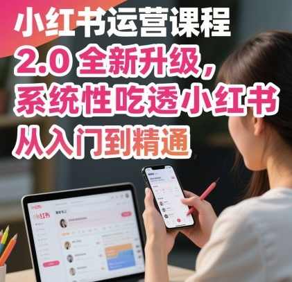 小红书运营课程2.0全新升级，从入门到精通，系统性吃透小红书，小红书运营进阶课程，全新升级，,课程,直播,专业,定位,团队,脚本,第1张