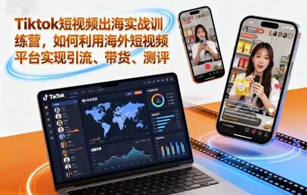 Tiktok短视频出海实战训练营，如何利用海外短视频平台实现引流、带货、测评