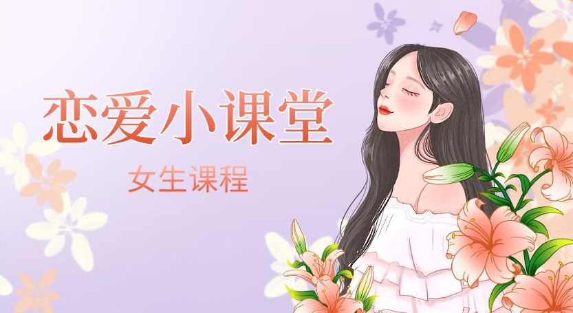 女生课程《恋爱小课堂》,课程,管理,发展,定位,艺术,沟通,成长,支持,运动,攻略,第1张