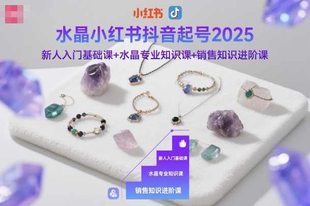 水晶小红书抖音起号2025新人入门基础课+水晶专业知识课+销售知识进阶课,课程,直播,专业,模板,视频制作,第1张 水晶小红书抖音起号2025新人入门基础课+水晶专业知识课+销售知识进阶课,课程,直播,专业,模板,视频制作,第1张