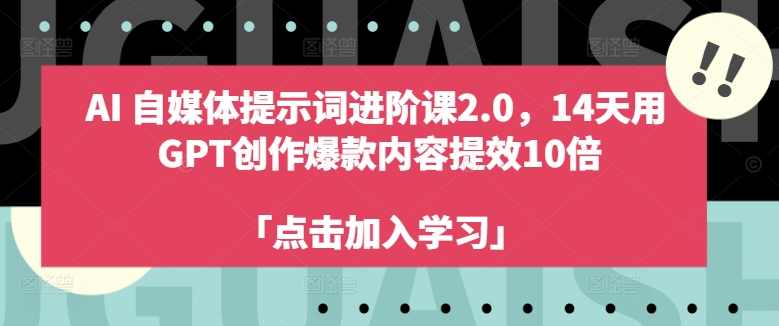 AI自媒体提示词进阶课2.0，14天用 GPT创作爆款内容提效10倍,学习,微信,模板,人工智能,脚本,第1张