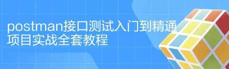 postman入门到精通项目实战全套教程（共37节课）