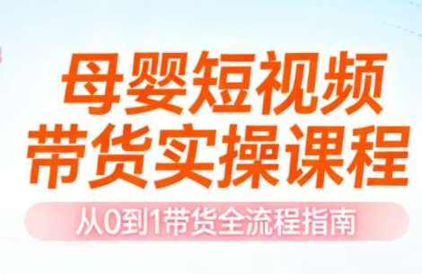 母婴短视频带货实操课程