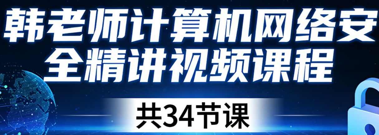 韩老师 计算机网络安全精讲视频课程 共34节课