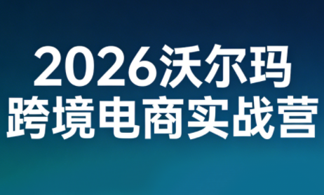 2026沃尔玛跨境电商实战营,课程,竞争,电商,第1张