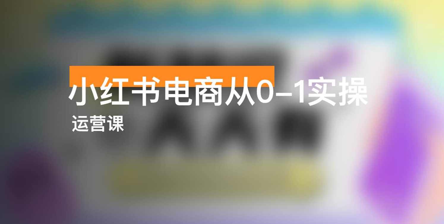小白零门槛入局小红书电商，开店到运营，轻松上手出单,课程,定位,电商,第1张