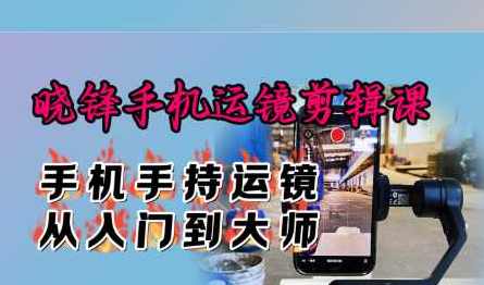 晓锋手机运镜剪辑课：手机手持运镜从入门到大师