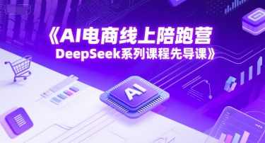 AI电商线上陪跑营，DeepSeek系列课程先导课