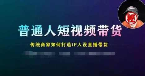 普通人短视频带货，传统商家如何打造IP人设直播带货
